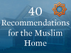 40 Recommendations for the Muslim Home